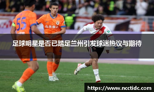 足球明星是否已踏足兰州引发球迷热议与期待