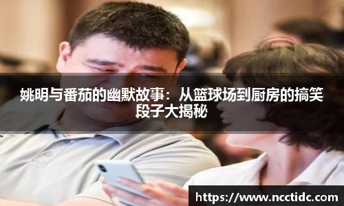 姚明与番茄的幽默故事：从篮球场到厨房的搞笑段子大揭秘