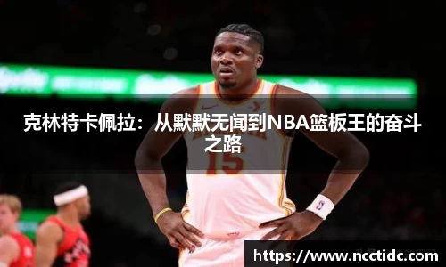 克林特卡佩拉：从默默无闻到NBA篮板王的奋斗之路