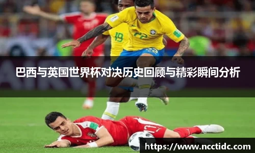 巴西与英国世界杯对决历史回顾与精彩瞬间分析