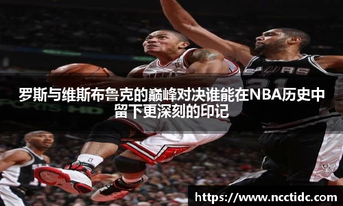 罗斯与维斯布鲁克的巅峰对决谁能在NBA历史中留下更深刻的印记