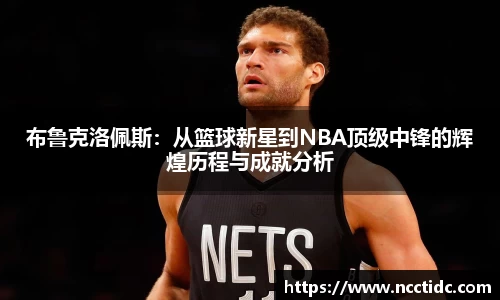 布鲁克洛佩斯：从篮球新星到NBA顶级中锋的辉煌历程与成就分析
