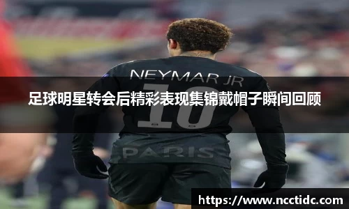 足球明星转会后精彩表现集锦戴帽子瞬间回顾