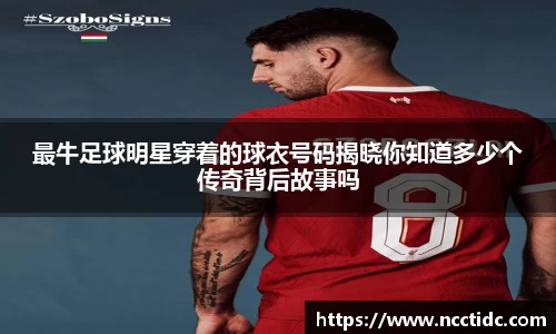 最牛足球明星穿着的球衣号码揭晓你知道多少个传奇背后故事吗
